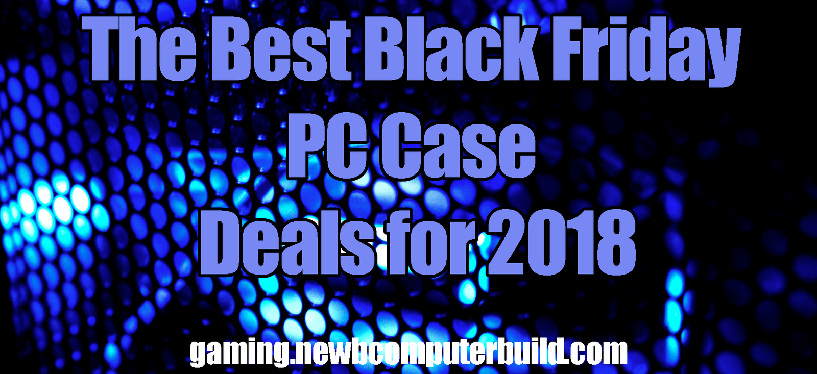 The Best Black Friday Gaming PC Case Deals for 2018